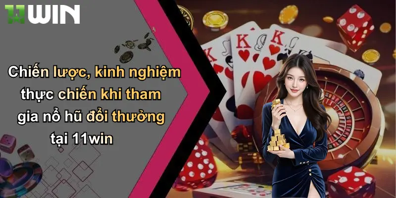 Chiến lược, kinh nghiệm thực chiến khi tham gia nổ hũ đổi thưởng tại 11win
