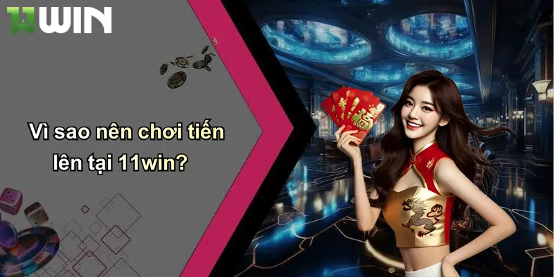 Vì sao nên chơi tiến lên tại 11win?